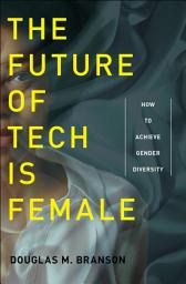 Icon image The Future of Tech Is Female: How to Achieve Gender Diversity