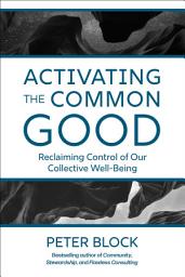 Icon image Activating the Common Good: Reclaiming Control of Our Collective Well-Being