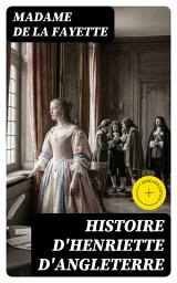 Icon image Histoire d'Henriette d'Angleterre: Édition enrichie. Biographie romancée au cœur des intrigues de cour du XVIIe siècle, entre amour clandestin et devoir