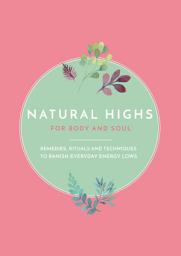 Icon image Natural Highs: Instant Energizers for Body and Soul. Remedies, Rituals and Techniques to Banish Everyday Energy Lows