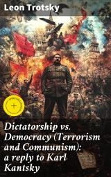 Icon image Dictatorship vs. Democracy (Terrorism and Communism): a reply to Karl Kantsky: Enriched edition. Exploring Political Ideologies and Governance in the Russian Revolution Era