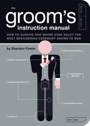 Icon image The Groom's Instruction Manual: How to Survive and Possibly Even Enjoy the Most Bewildering Ceremony Known to Man