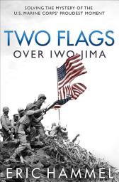 Icon image Two Flags over Iwo Jima: Solving the Mystery of the U.S. Marine Corps' Proudest Moment