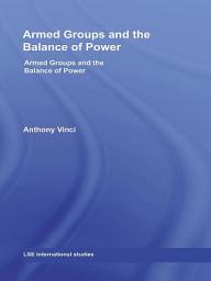 Icon image Armed Groups and the Balance of Power: The International Relations of Terrorists, Warlords and Insurgents