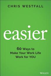 Icon image Easier: 60 Ways to Make Your Work Life Work for You