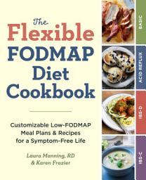 Icon image The Flexible FODMAP Diet Cookbook: Customizable Low-FODMAP Meal Plans & Recipes for a Symptom-Free Life