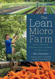 Icon image The Lean Micro Farm: How to Get Small, Embrace Local, Live Better, and Work Less