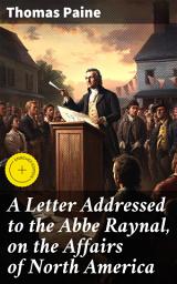 Icon image A Letter Addressed to the Abbe Raynal, on the Affairs of North America: Enriched edition. Account of the Revolution of America