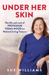 Icon image Under Her Skin: The life and work of Professor Fiona Wood AM, National Living Treasure