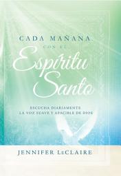 Icon image Cada mañana con el Espíritu Santo: Escuche diariamente la voz dulce y apacible de Dios.