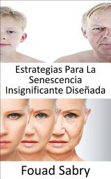 Icon image Estrategias Para La Senescencia Insignificante Diseñada: ¿Podemos detener el proceso de envejecimiento? ¿Es realmente factible la inmortalidad o el envejecimiento se está volviendo inevitable?