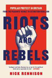 Icon image Riots and Rebels: Popular Protest in Britain from the Peasants' Revolt to Extinction Rebellion