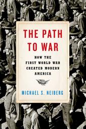 Icon image The Path to War: How the First World War Created Modern America