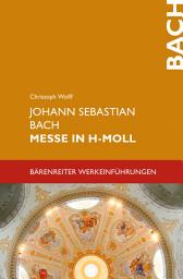 Icon image Johann Sebastian Bach. Messe in h-Moll BWV 232: Bärenreiter Werkeinführungen, Ausgabe 2