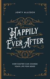Icon image Happily Ever After: How Easter can change your life for good