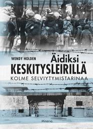 Icon image Äidiksi keskitysleirillä: Kolme selviytymistarinaa