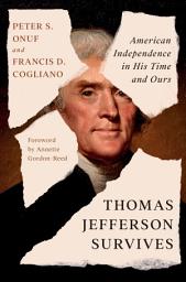 Icon image Thomas Jefferson Survives: American Independence in His Time and Ours