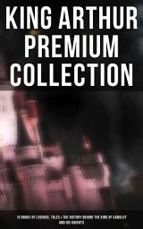 Icon image KING ARTHUR Premium Collection: 10 Books of Legends, Tales & The History Behind The King of Camelot and His Knights: Le Morte d'Arthur, The Legends of King Arthur and His Knights, Sir Lancelot and His Companions, Idylls of the King, Sir Gawain and the Green Knight, The Mabinogion, Celtic Myths & Legends…
