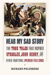 Icon image Hear My Sad Story: The True Tales That Inspired "Stagolee," "John Henry," and Other Traditional American Folk Songs