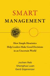 Icon image Smart Management: How Simple Heuristics Help Leaders Make Good Decisions in an Uncertain World