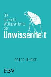 Icon image Die kürzeste Weltgeschichte der Unwissenheit