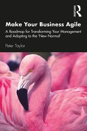 Icon image Make Your Business Agile: A Roadmap for Transforming Your Management and Adapting to the ‘New Normal’