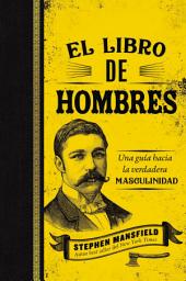 Icon image El libro de hombres: Una guía hacia la verdadera masculinidad