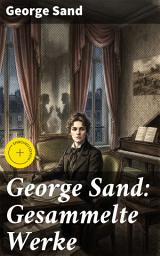 Icon image George Sand: Gesammelte Werke: Bereicherte Ausgabe. Leidenschaftliche Romantik und Gesellschaftskritik im 19. Jahrhundert