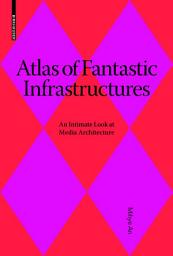 Icon image Atlas of Fantastic Infrastructures: An Intimate Look at Media Architecture