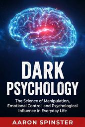 Icon image Dark Psychology: The Science of Manipulation, Emotional Control, and Psychological Influence in Everyday Life