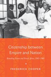 Icon image Citizenship between Empire and Nation: Remaking France and French Africa, 1945–1960