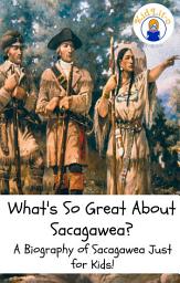 Icon image What's So Great About Sacagawea?: A Biography of Sacagawea Just for Kids!