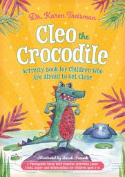 Icon image Cleo the Crocodile Activity Book for Children Who Are Afraid to Get Close: A Therapeutic Story With Creative Activities About Trust, Anger, and Relationships for Children Aged 5-10