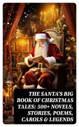 Icon image The Santa's Big Book of Christmas Tales: 500+ Novels, Stories, Poems, Carols & Legends: Silent Night, The Gift of the Magi, A Christmas Carol, Christmas-Tree Land, The Three Kings...