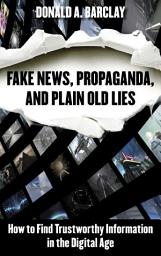 Icon image Fake News, Propaganda, and Plain Old Lies: How to Find Trustworthy Information in the Digital Age