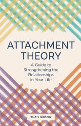 Icon image Attachment Theory: A Guide to Strengthening the Relationships in Your Life