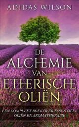 Icon image De alchemie van etherische oliën: een compleet boek over essentiële oliën en aromatherapie