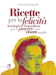Icon image Ricette per la felicità: Antologia leopardiana per il piacere di vivere meglio