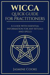 Icon image Wicca - Quick Guide for Practitioners: A Guide with Essential Information for Any Rituals and Spells