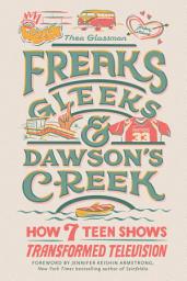 Icon image Freaks, Gleeks, and Dawson's Creek: How Seven Teen Shows Transformed Television