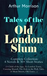 Icon image Tales of the Old London Slum – Complete Collection: 4 Novels & 30+ Short Stories (A Child of the Jago, To London Town, Cunning Murrell, The Hole in the Wall, Tales of Mean Streets, Old Essex…)