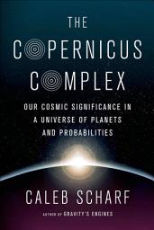 Icon image The Copernicus Complex: Our Cosmic Significance in a Universe of Planets and Probabilities