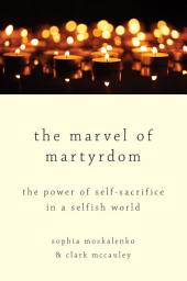 Icon image The Marvel of Martyrdom: The Power of Self-Sacrifice in a Selfish World