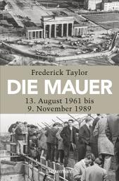 Icon image Die Mauer: 13. August 1961 bis 9. November 1989