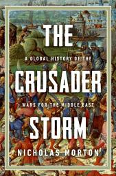 Icon image The Crusader Storm: A Global History of the Wars for the Middle East