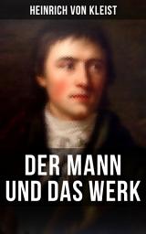 Icon image Heinrich von Kleist: Der Mann und das Werk: Autobiographische Werke, Briefe & Biographien (Mit Abschiedsbriefen & biografischen Aufzeichnungen von Stefan Zweig und Rudolf Genée)