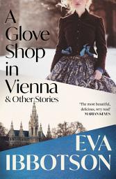 Icon image A Glove Shop in Vienna and Other Stories: Eva Ibbotson's fiercely romantic and witty historical short story collection