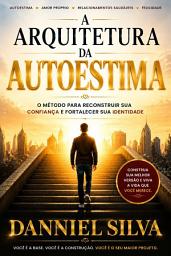 Icon image A Arquitetura da Autoestima: O Método para Reconstruir Sua Confiança e Fortalecer Sua Identidade