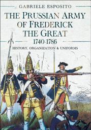 Icon image The Prussian Army of Frederick the Great, 1740-1786: History, Organization and Uniforms