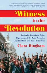 Icon image Witness to the Revolution: Radicals, Resisters, Vets, Hippies, and the Year America Lost Its Mind and FoundIts Soul